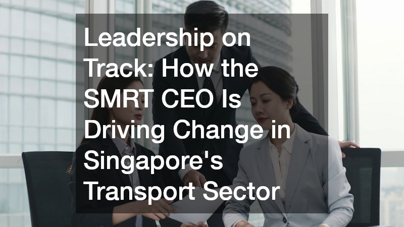 Leadership on Track  How the SMRT CEO Is Driving Change in Singapore’s Transport Sector