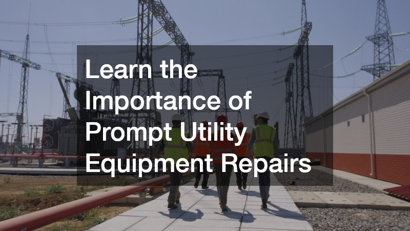 Learn the Importance of Prompt Utility Equipment Repairs